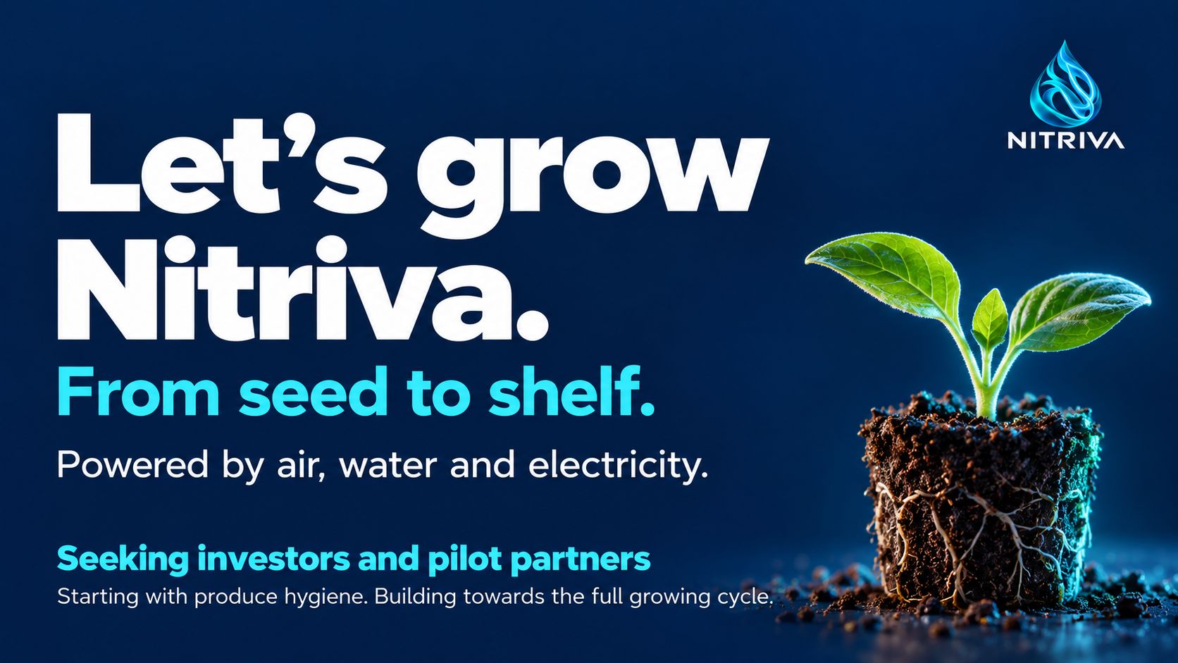 Let's grow Nitriva. From seed to shelf. Powered by air, water and electricity. Seeking investors and pilot partners — starting with produce hygiene, building towards the full growing cycle.